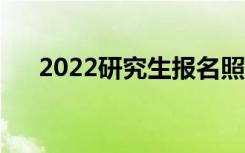 2022研究生报名照片要求（大小几寸）