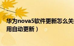 华为nova5软件更新怎么关闭（华为nova5pro怎么关闭应用自动更新）