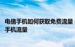 电信手机如何获取免费流量 电信手机如何在微信上获得免费手机流量