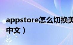 appstore怎么切换美国（appstore怎么切换中文）