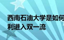 西南石油大学是如何由南充搬迁到成都 并顺利进入双一流