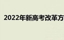 2022年新高考改革方案（新高考如何改革）