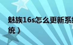 魅族16s怎么更新系统（魅族16s怎么更新系统）