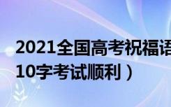 2021全国高考祝福语（2021高考祝福语简短10字考试顺利）