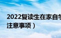 2022复读生在家自学怎么报名高考（有哪些注意事项）