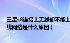 三星s8连接上无线却不能上网（三星S8/S8 连不上WIFI无线网络是什么原因）