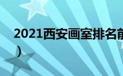 2021西安画室排名前十位（哪个画室比较好）