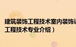 建筑装饰工程技术室内装饰设计与施工方向（2022建筑装饰工程技术专业介绍）