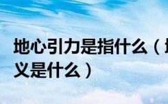 地心引力是指什么（地心引力是怎么产生的定义是什么）