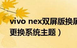 vivo nex双屏版换屏（vivonex双屏版怎么更换系统主题）