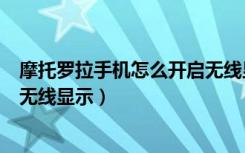 摩托罗拉手机怎么开启无线显示屏（摩托罗拉手机怎么开启无线显示）