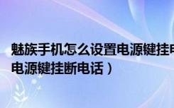 魅族手机怎么设置电源键挂电话（魅族16thplus怎么设置按电源键挂断电话）