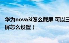 华为nova3i怎么截屏 可以三指截屏吗（华为nova4e三指截屏怎么设置）