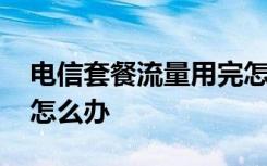 电信套餐流量用完怎么办 电信手机流量用完怎么办