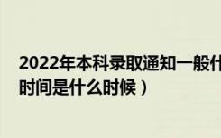 2022年本科录取通知一般什么时候（2022年高考本科录取时间是什么时候）