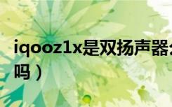 iqooz1x是双扬声器么（iqooz1x是双扬声器吗）