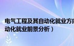 电气工程及其自动化就业方向及前景（2022电气工程及其自动化就业前景分析）