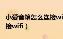 小爱音箱怎么连接wifi网络（小爱音箱怎么连接wifi）