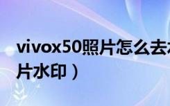 vivox50照片怎么去水印（vivoz5x怎么去照片水印）