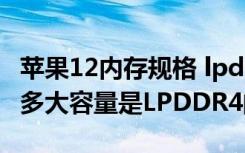 苹果12内存规格 lpddr4（苹果iPhone8内存多大容量是LPDDR4的吗）