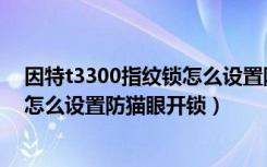 因特t3300指纹锁怎么设置防猫眼开锁（因特t3300指纹锁怎么设置防猫眼开锁）