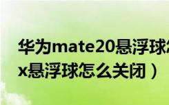 华为mate20悬浮球怎么关掉（华为mate20x悬浮球怎么关闭）