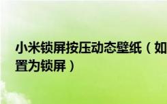 小米锁屏按压动态壁纸（如何在小米8手机中将动态壁纸设置为锁屏）