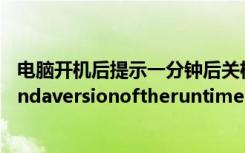 电脑开机后提示一分钟后关机（电脑开机后提示Unabletofindaversionoftheruntimetorunthisapplication）