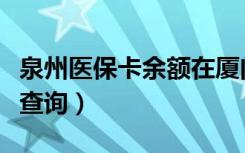 泉州医保卡余额在厦门使用（泉州医保卡余额查询）