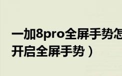 一加8pro全屏手势怎么重设（一加7pro怎么开启全屏手势）