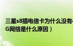 三星s8插电信卡为什么没有4g网络（三星S8/S8 无法使用4G网络是什么原因）