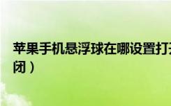 苹果手机悬浮球在哪设置打开（苹果手机悬浮球在哪设置关闭）