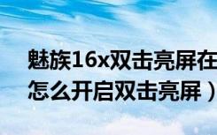 魅族16x双击亮屏在哪里设置（魅族16plus怎么开启双击亮屏）