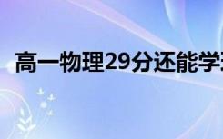 高一物理29分还能学理科吗（还有机会吗）