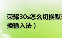 荣耀30s怎么切换默认桌面（荣耀30s怎么切换输入法）