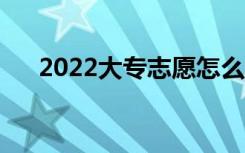 2022大专志愿怎么填报（有什么方法）