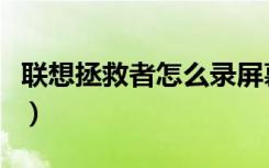 联想拯救者怎么录屏幕（联想拯救者怎么录屏）