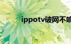 ippotv破网不响应一（ippotv）