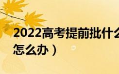 2022高考提前批什么时候出结果（没被录取怎么办）