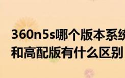 360n5s哪个版本系统好（360手机N5标准版和高配版有什么区别）