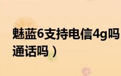 魅蓝6支持电信4g吗（魅蓝6支持VoLTE高清通话吗）