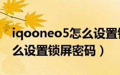 iqooneo5怎么设置锁屏时间（iqooneo5怎么设置锁屏密码）