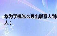 华为手机怎么导出联系人到新手机（华为手机怎么导出联系人）