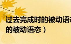 过去完成时的被动语态例句简单（过去完成时的被动语态）