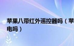 苹果八带红外遥控器吗（苹果8支持红外遥控吗可以遥控家电吗）