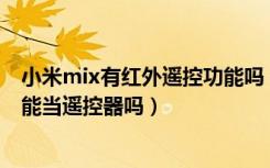 小米mix有红外遥控功能吗（小米MIX支持红外遥控功能吗能当遥控器吗）