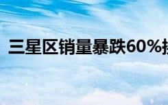 三星区销量暴跌60%换帅能否解决根本问题