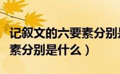 记叙文的六要素分别是哪六种（记叙文的六要素分别是什么）