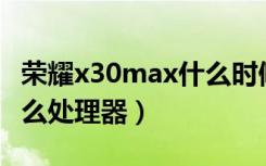 荣耀x30max什么时候发布（荣耀X30Max什么处理器）