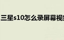 三星s10怎么录屏幕视频（三星s10怎么录屏）